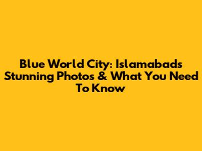 Blue World City: Islamabad's Stunning Photos & What You Need To Know