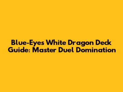 Blue-Eyes White Dragon Deck Guide: Master Duel Domination
