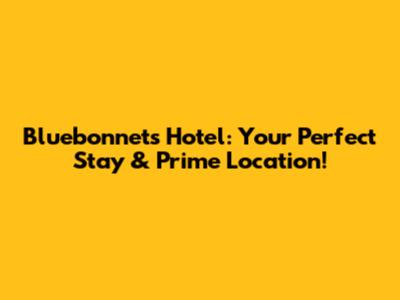Bluebonnets Hotel: Your Perfect Stay & Prime Location!