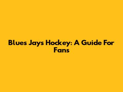 Blues Jays Hockey: A Guide For Fans