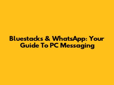 Bluestacks & WhatsApp: Your Guide To PC Messaging
