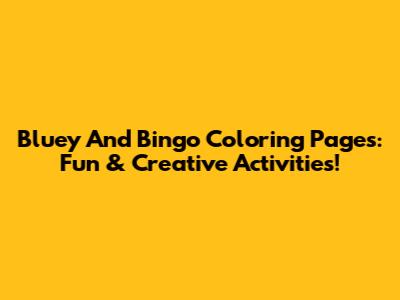Bluey And Bingo Coloring Pages: Fun & Creative Activities!