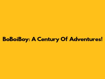 BoBoiBoy: A Century Of Adventures!