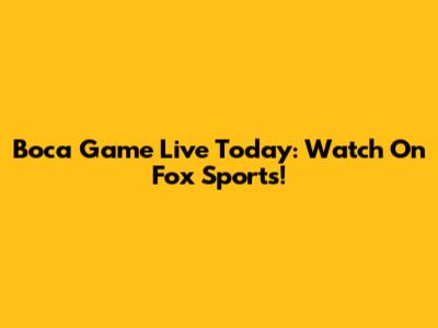 Boca Game Live Today: Watch On Fox Sports!