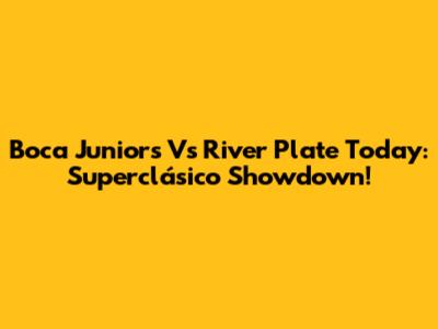 Boca Juniors Vs River Plate Today: Superclásico Showdown!