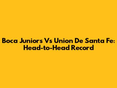 Boca Juniors Vs Union De Santa Fe: Head-to-Head Record