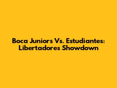 Boca Juniors Vs. Estudiantes: Libertadores Showdown