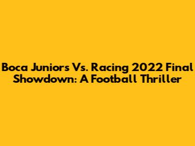 Boca Juniors Vs. Racing 2022 Final Showdown: A Football Thriller