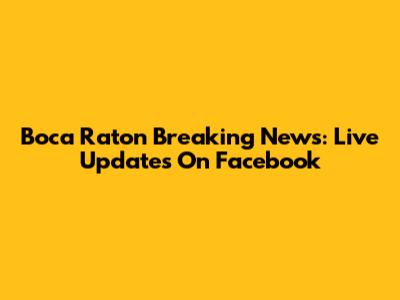 Boca Raton Breaking News: Live Updates On Facebook