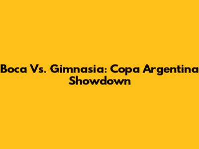 Boca Vs. Gimnasia: Copa Argentina Showdown