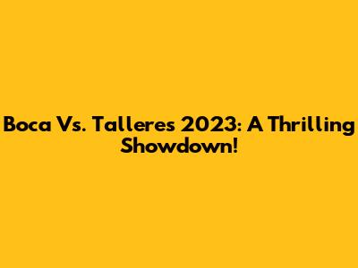 Boca Vs. Talleres 2023: A Thrilling Showdown!