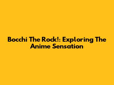 Bocchi The Rock!: Exploring The Anime Sensation