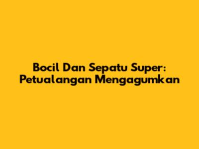 Bocil Dan Sepatu Super: Petualangan Mengagumkan