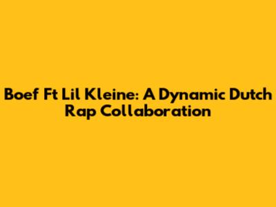 Boef Ft Lil Kleine: A Dynamic Dutch Rap Collaboration