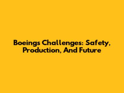 Boeing's Challenges: Safety, Production, And Future