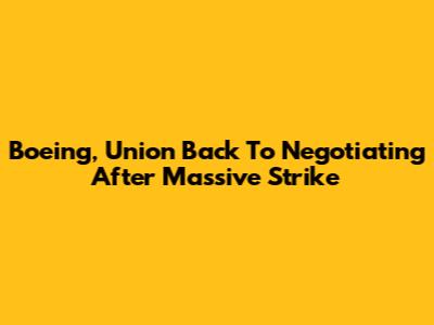 Boeing, Union Back To Negotiating After Massive Strike