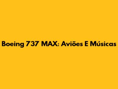 Boeing 737 MAX: Aviões E Músicas
