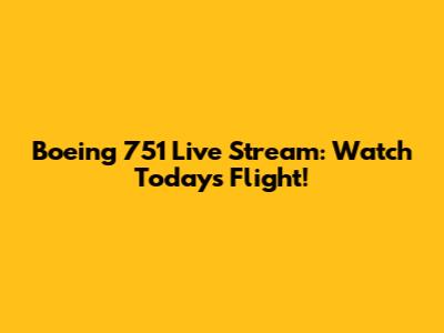 Boeing 751 Live Stream: Watch Today's Flight!