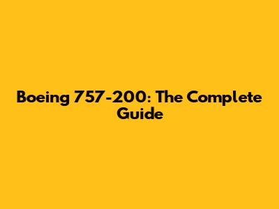 Boeing 757-200: The Complete Guide