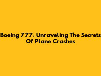 Boeing 777: Unraveling The Secrets Of Plane Crashes