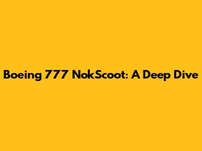 Boeing 777 NokScoot: A Deep Dive