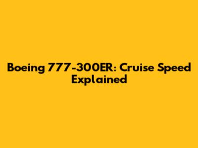 Boeing 777-300ER: Cruise Speed Explained