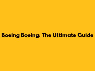 Boeing Boeing: The Ultimate Guide
