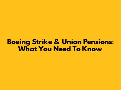 Boeing Strike & Union Pensions: What You Need To Know