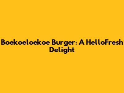 Boekoeloekoe Burger: A HelloFresh Delight