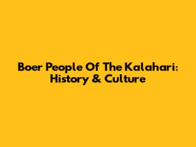 Boer People Of The Kalahari: History & Culture