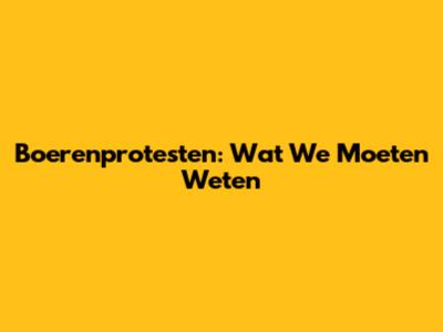 Boerenprotesten: Wat We Moeten Weten