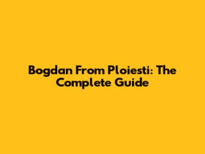 Bogdan From Ploiesti: The Complete Guide