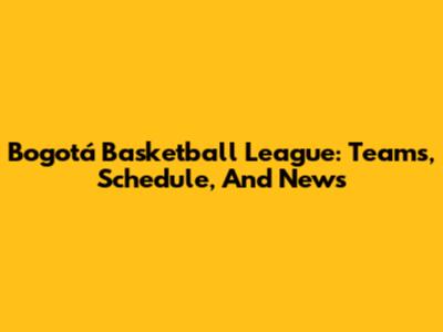Bogotá Basketball League: Teams, Schedule, And News