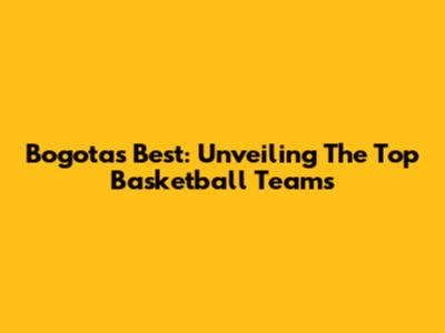 Bogota's Best: Unveiling The Top Basketball Teams