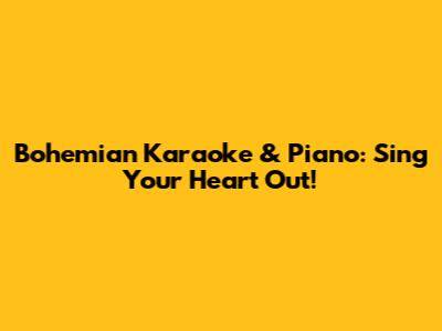 Bohemian Karaoke & Piano: Sing Your Heart Out!
