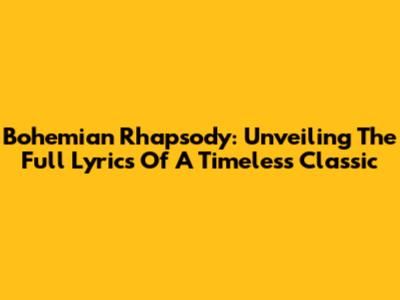 Bohemian Rhapsody: Unveiling The Full Lyrics Of A Timeless Classic