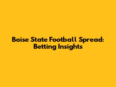 Boise State Football Spread: Betting Insights