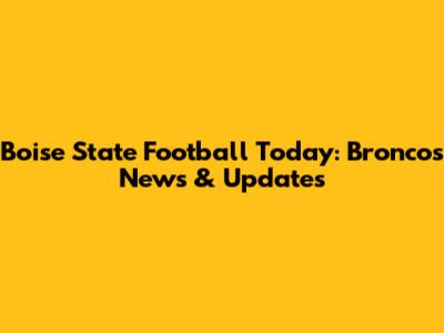 Boise State Football Today: Broncos News & Updates
