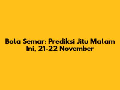 Bola Semar: Prediksi Jitu Malam Ini, 21-22 November