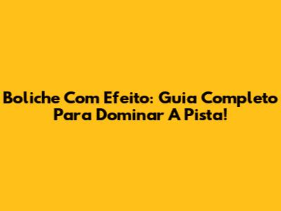 Boliche Com Efeito: Guia Completo Para Dominar A Pista!