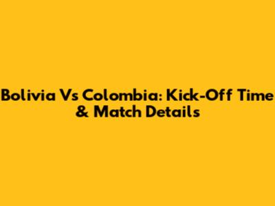 Bolivia Vs Colombia: Kick-Off Time & Match Details