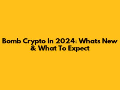 Bomb Crypto In 2024: What's New & What To Expect