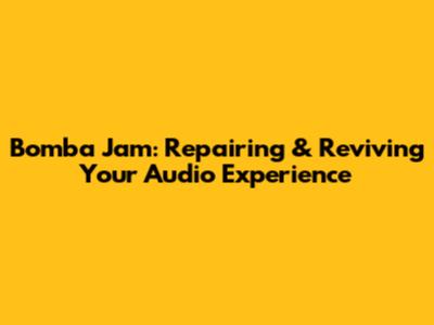 Bomba Jam: Repairing & Reviving Your Audio Experience
