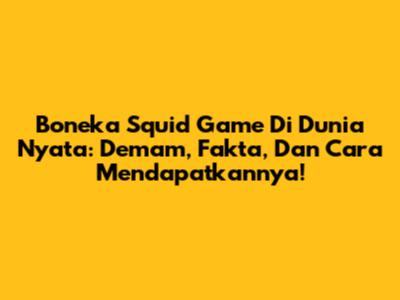 Boneka Squid Game Di Dunia Nyata: Demam, Fakta, Dan Cara Mendapatkannya!