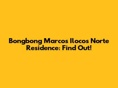 Bongbong Marcos' Ilocos Norte Residence: Find Out!