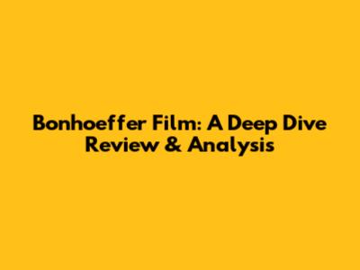 Bonhoeffer Film: A Deep Dive Review & Analysis