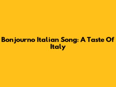 Bonjourno Italian Song: A Taste Of Italy