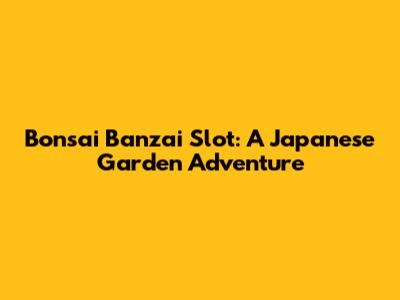 Bonsai Banzai Slot: A Japanese Garden Adventure