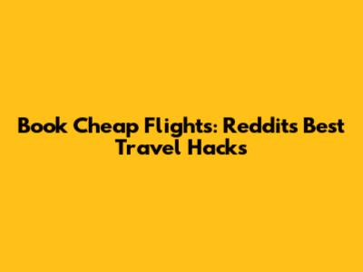 Book Cheap Flights: Reddit's Best Travel Hacks