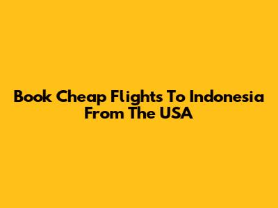 Book Cheap Flights To Indonesia From The USA
